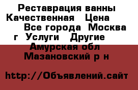 Реставрация ванны Качественная › Цена ­ 3 333 - Все города, Москва г. Услуги » Другие   . Амурская обл.,Мазановский р-н